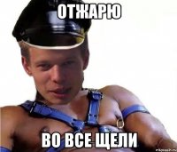 отжарю во все щели