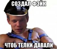 создал фэйк чтоб телки давали