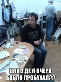  Бля..где я вчера бабло пробухал??