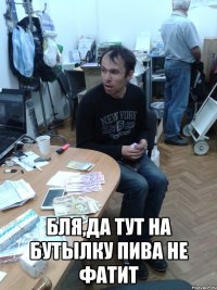  БЛЯ,ДА ТУТ НА БУТЫЛКУ ПИВА НЕ ФАТИТ