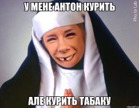 У мене Антон курить Але курить табаку