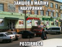 Зайшов в маліну накуряний Розтірявся