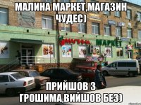 Малина маркет,магазин чудес) Прийшов з грошима,вийшов без)