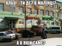 Альо! - Ти де? В малінці? А в якій саме?