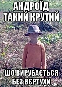 андроїд такий крутий шо вирубається без вєртухи