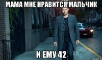 Мама мне нравится мальчик и ему 42