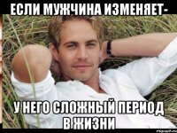 ЕСЛИ МУЖЧИНА ИЗМЕНЯЕТ- У НЕГО СЛОЖНЫЙ ПЕРИОД В ЖИЗНИ