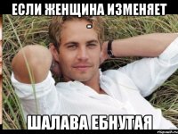 ЕСЛИ ЖЕНЩИНА ИЗМЕНЯЕТ - ШАЛАВА ЕБНУТАЯ