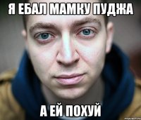 я ебал мамку пуджа а ей похуй