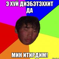 э хуй диэбэтэххит да мин итирдим!