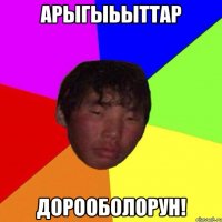 арыгыьыттар дорооболорун!