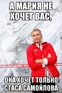 а мария не хочет вас, она хочет только Стаса Самойлова