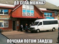 до села можна? почекай потом зайдеш