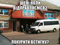 шеф, коли відправляємся? покурити встигну?