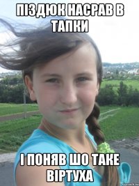 піздюк насрав в тапки і поняв шо таке віртуха