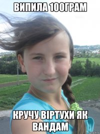 випила 100грам кручу віртухи як вандам