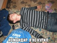  КОМАНДИР, Я НЕ КУРИЛ.