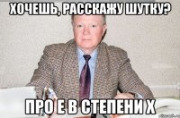 ХОЧЕШЬ, РАССКАЖУ ШУТКУ? ПРО е В СТЕПЕНИ х
