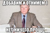 ДОБАВИМ И ОТНИМЕМ 1 НЕТ НИЧЕГО ПРОЩЕ