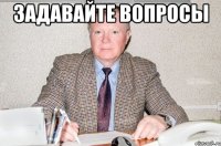 ЗАДАВАЙТЕ ВОПРОСЫ 