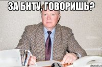 ЗА БНТУ, ГОВОРИШЬ? 