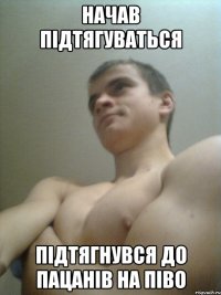 начав підтягуваться підтягнувся до пацанів на піво