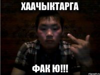 хаачыктарга фак ю!!!