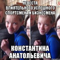 Невеста влиятельного,успешного спортсмена и бизнесмена Константина Анатольевича
