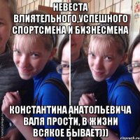 Невеста влиятельного,успешного спортсмена и бизнесмена Константина Анатольевича Валя прости, в жизни всякое бывает)))