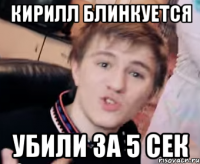 Кирилл блинкуется убили за 5 сек