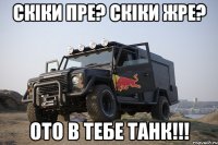 Скіки пре? Скіки жре? Ото в тебе ТАНК!!!