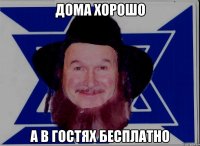 ДОМА ХОРОШО А В ГОСТЯХ БЕСПЛАТНО