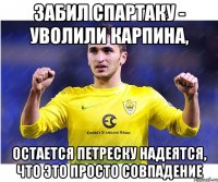 забил спартаку - уволили карпина, остается петреску надеятся, что это просто совпадение