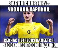 забил спартаку - уволили карпина, сейчас петреску надеется, что это просто совпадение