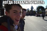 КОГДА ПОХВАЛИЛ УЧИТЕЛЬ 