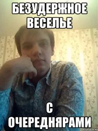 Безудержное веселье с очереднярами