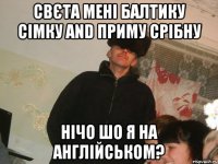 Свєта мені балтику сімку and приму срібну нічо шо я на англійськом?