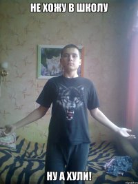 Не хожу в школу Ну а хули!