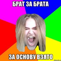 БРАТ ЗА БРАТА ЗА ОСНОВУ ВЗЯТО