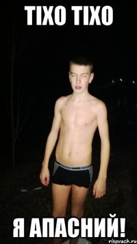 Тіхо тіхо я апасний!