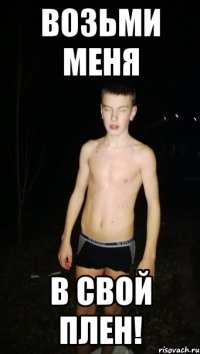 возьми меня в свой плен!