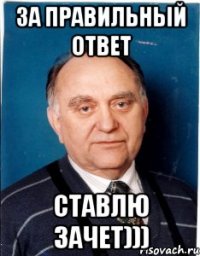 за правильный ответ ставлю ЗАЧЕТ)))