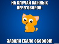 на случай важных переговоров: завали ебало обсосок!