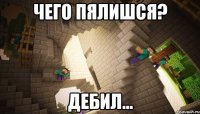 Чего пялишся? Дебил...
