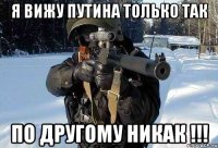 Я вижу ПУТИНА только ТАК по другому никак !!!