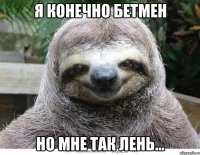 я конечно бетмен но мне так лень...