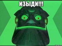 ИЗЫДИ!!! 