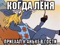 когда Лёня приехал к Аньке в гости