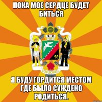 Пока мое сердце будет биться Я буду гордится местом где было суждено родиться.