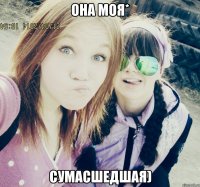 Она моя* Сумасшедшая)
